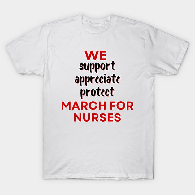 We March For Nurses - Support Appreciate Protect - Nurse Appreciation T-Shirt by SayWhatYouFeel